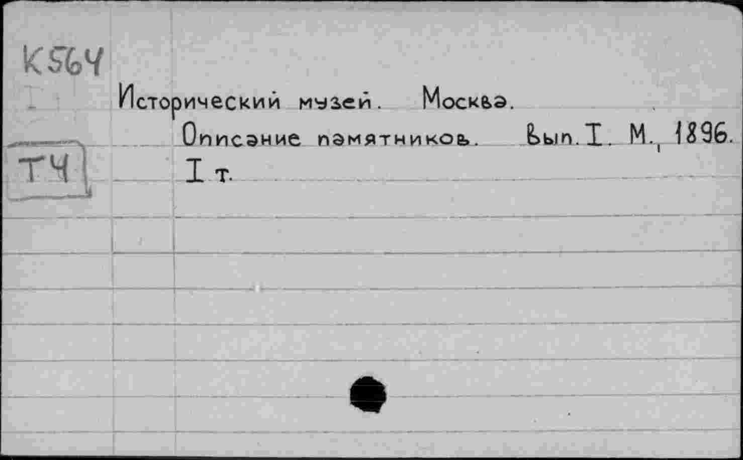 ﻿KW
Исторический мчзей. Москьа.
П.І.
	списание памятников,. с I т.
», 	І	
М.( 1S96.